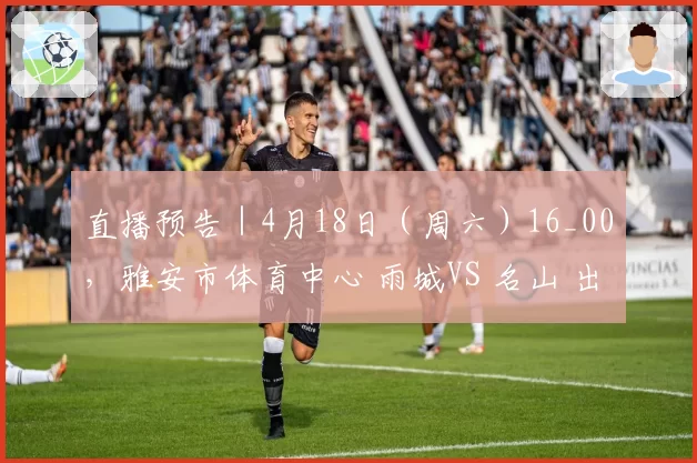 直播预告｜4月18日（周六）16_00，雅安市体育中心 雨城VS 名山 出线一战！