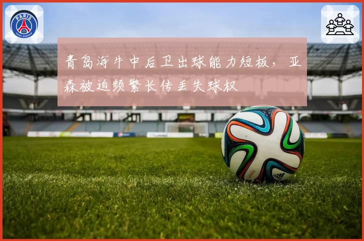 青岛海牛中后卫出球能力短板，亚森被迫频繁长传丢失球权
