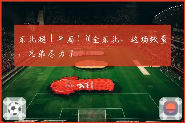 东北超｜平局！@全东北，这场较量，兄弟尽力了