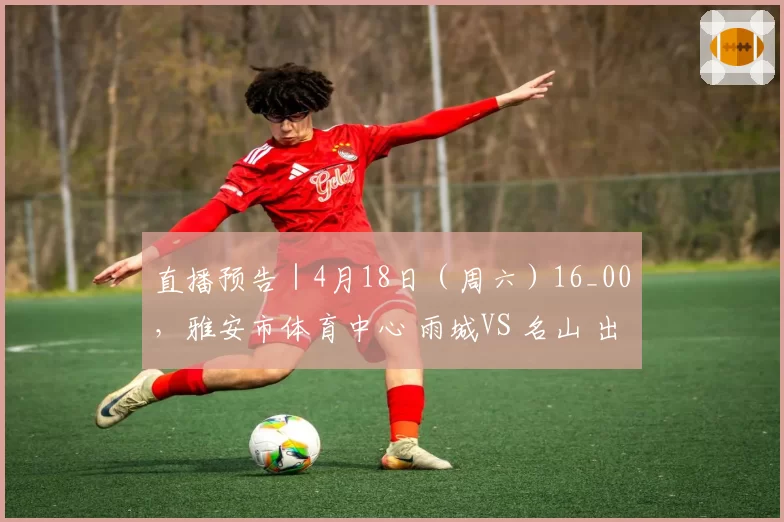 直播预告｜4月18日（周六）16_00，雅安市体育中心 雨城VS 名山 出线一战！