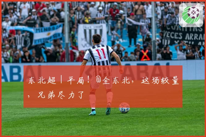 东北超｜平局！@全东北，这场较量，兄弟尽力了