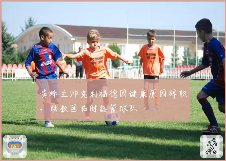 黄蜂主帅克利福德因健康原因辞职，助教团临时接管球队
