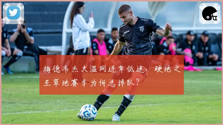 梅德韦杰夫温网连年低迷，硬地之王草地赛季为何总掉队？