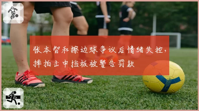 张本智和擦边球争议后情绪失控,摔拍击中挡板被警告罚款