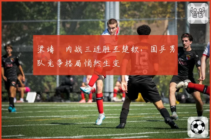 梁靖崑内战三连胜王楚钦，国乒男队竞争格局悄然生变