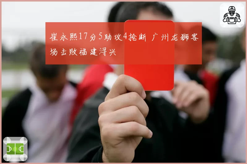 崔永熙17分5助攻4抢断 广州龙狮客场击败福建浔兴