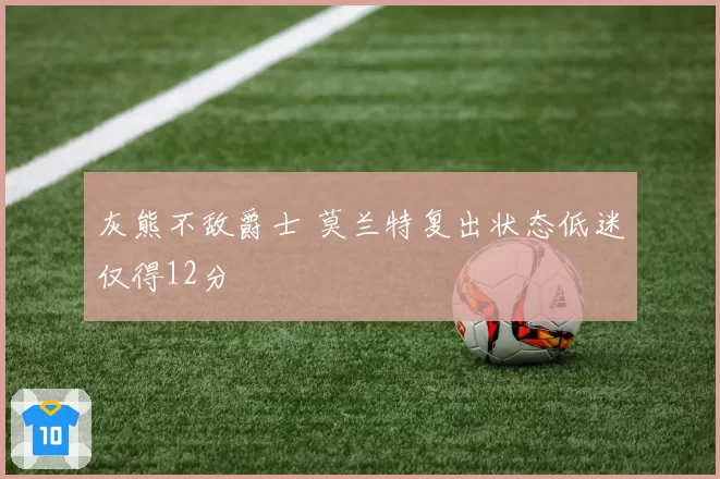 灰熊不敌爵士 莫兰特复出状态低迷仅得12分