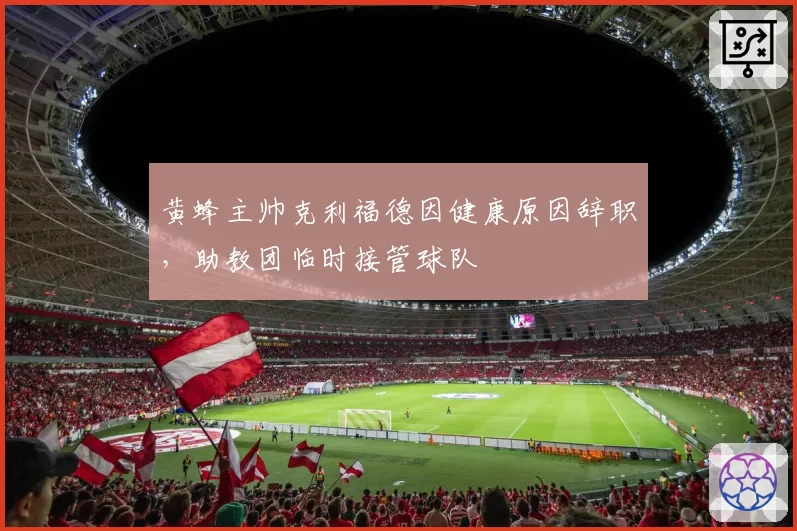 黄蜂主帅克利福德因健康原因辞职，助教团临时接管球队